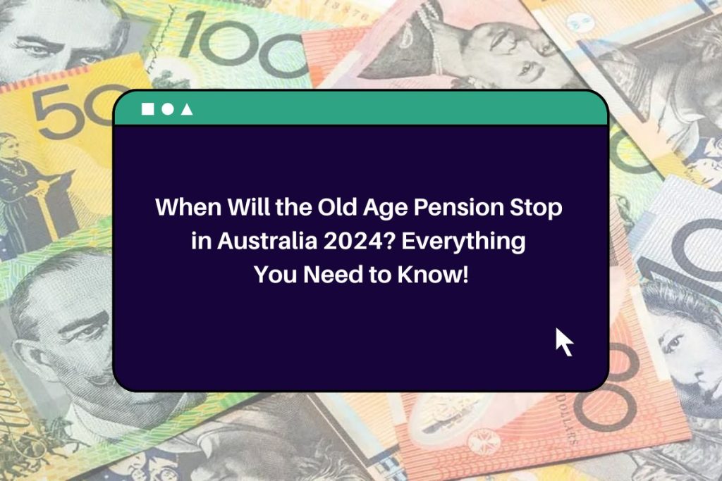 When Will the Old Age Pension Stop in Australia 2024? Everything You Need to Know!