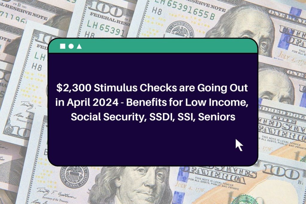 $2,300 Stimulus Checks are Going Out in April 2024 - Benefits for Low Income, Social Security, SSDI, SSI, Seniors