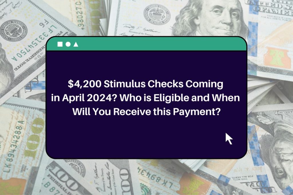 $4,200 Stimulus Checks Coming in April 2024? Who is Eligible and When Will You Receive this Payment?