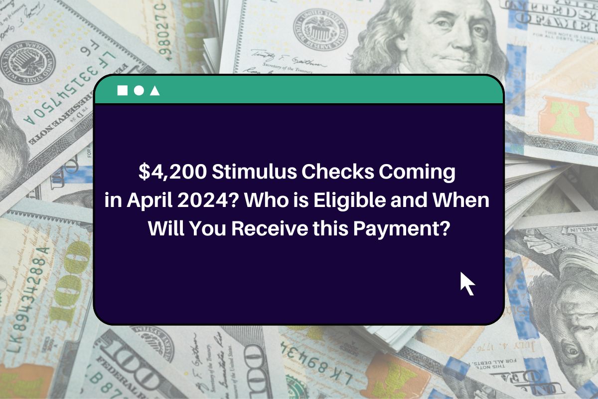 4,200 Stimulus Checks Coming in April 2024? Who is Eligible and When