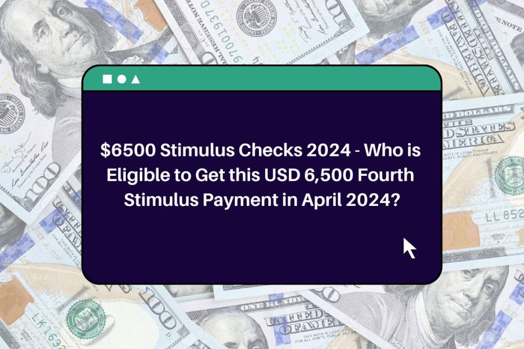 $6500 Stimulus Checks 2024 - Who is Eligible to Get this USD 6,500 Fourth Stimulus Payment in April 2024?